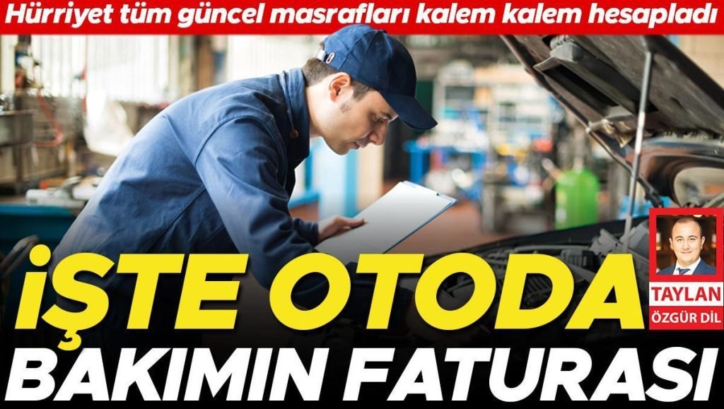 İşte otoda bakımın faturası… Hürriyet tüm şimdiki masrafları kalem kalem hesapladı