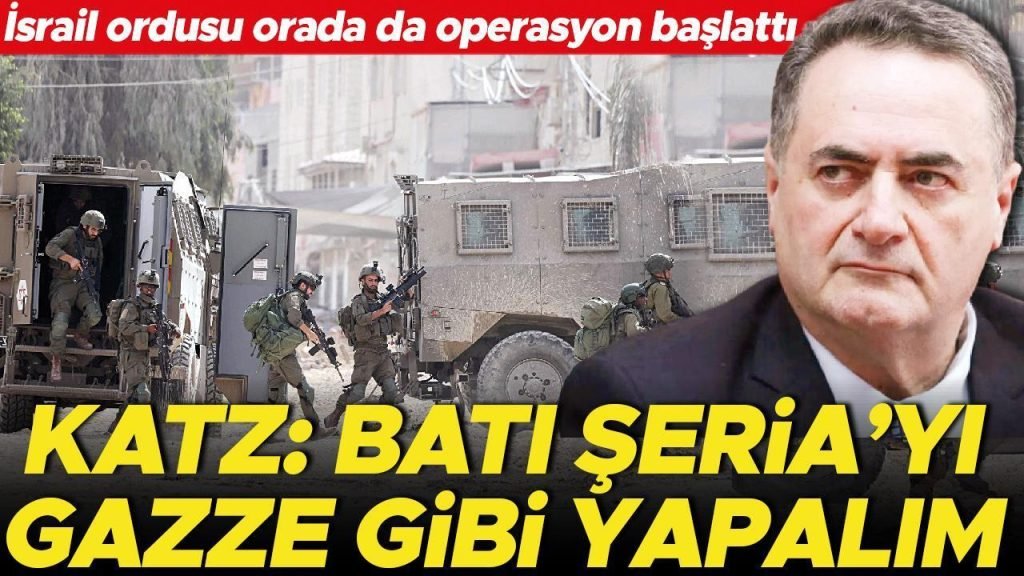 İsrail ordusu orada da operasyon başlattı… Katz: Batı Şeria’yı Gazze üzere yapalım