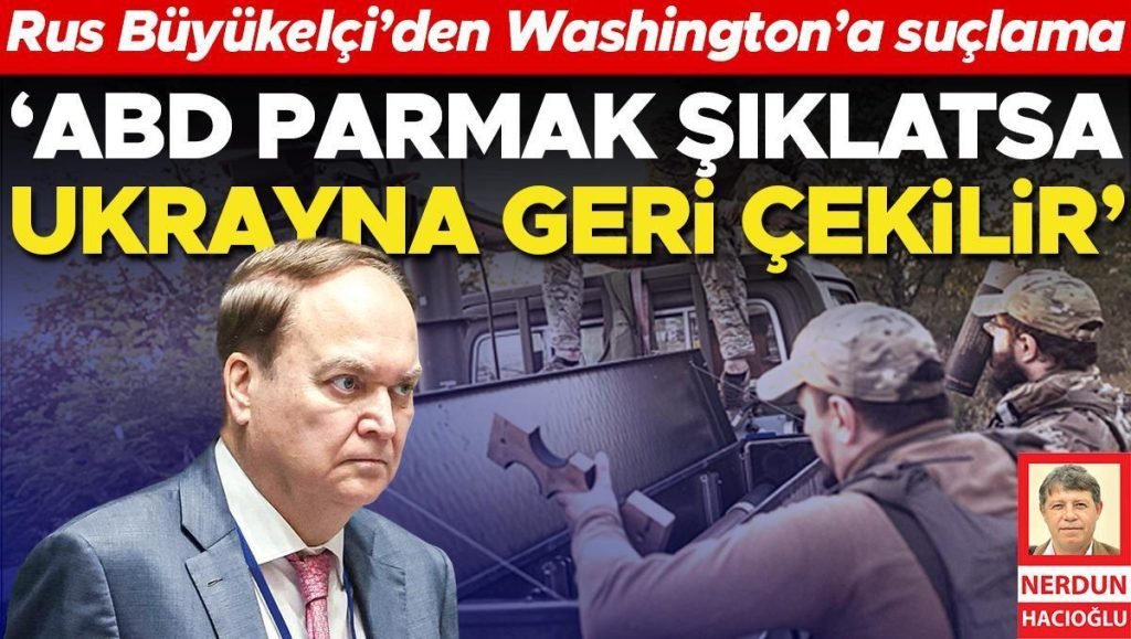 Rus Büyükelçi’den Washington’a suçlama: ‘ABD parmak şıklatsa Ukrayna geri çekilir’