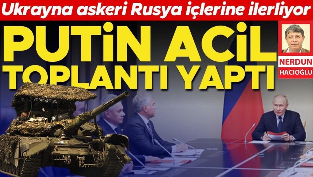 Ukrayna askeri Rusya içlerine ilerliyor… Putin acil toplantı yaptı